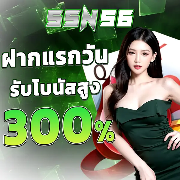 SSN56 ฝากแรกวัน รับโบนัสสูง 300% สาวสวยชุดเขียว